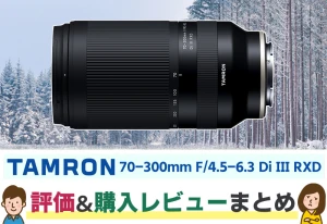 望遠の入門用に最適な「TAMRON 70-300mm F/4.5-6.3 Di III RXD」の特長とレビューをまとめてみた！