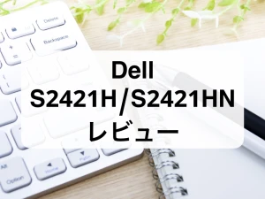 【Dell S2421H/S2421HNレビュー】徹底比較で失敗しないモニター選び