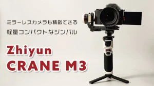 Zhiyun CRANE M3 レビュー | フルサイズカメラも対応できる小型ジンバル